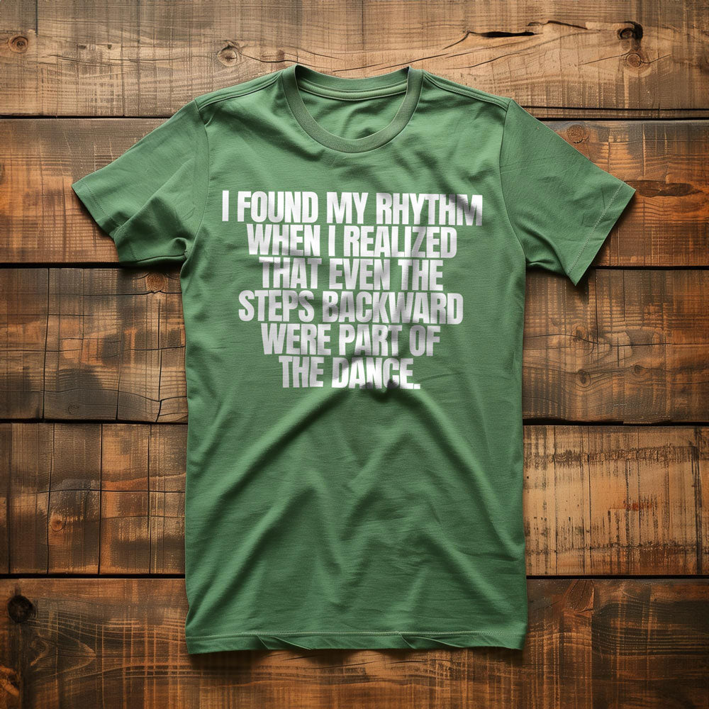 I Found My Rhythm When I Realized That Even the Steps Backward Were Part of the Dance T-Shirt – Regular Green
