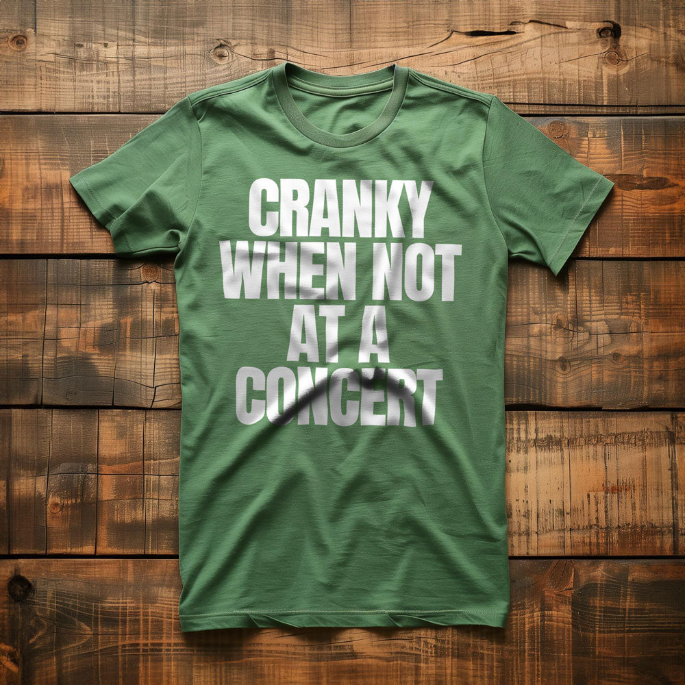 Cranky When Not at a Concert - T-Shirt