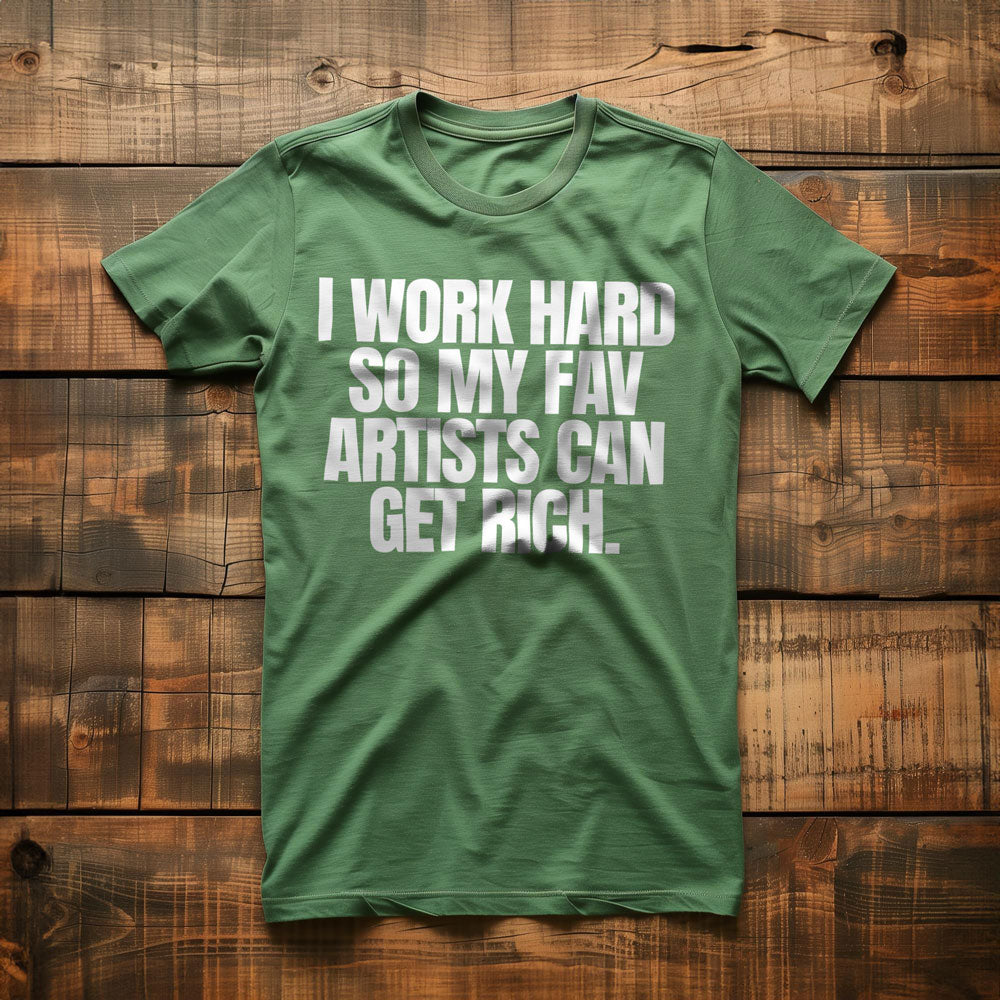 I Work Hard So My Fav Artists Can Get Rich. - T-Shirt