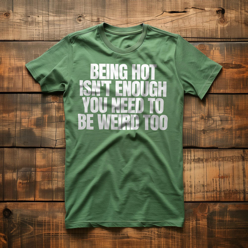 Being Hot Isn't Enough You Need to Be Weird Too T-Shirt – Regular Green