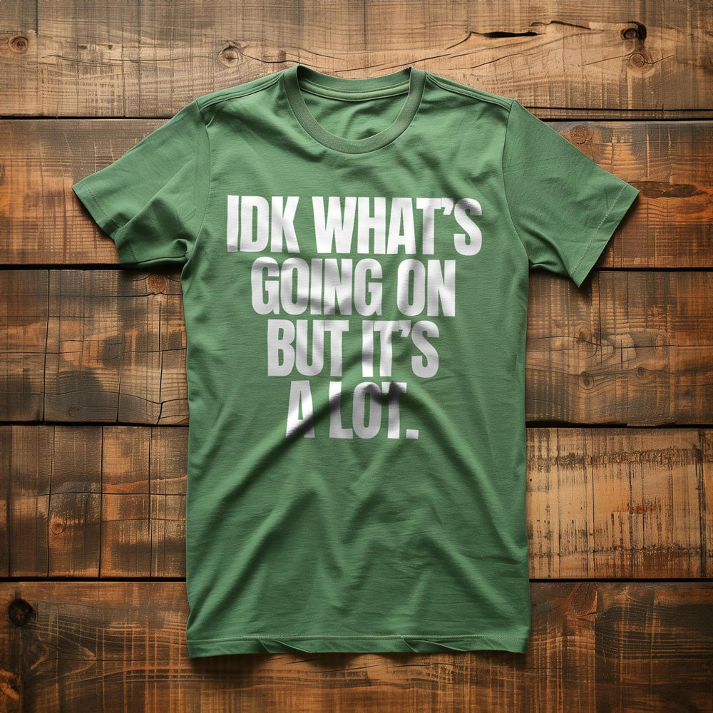 IDK What's Going On But It's a Lot. - T-Shirt
