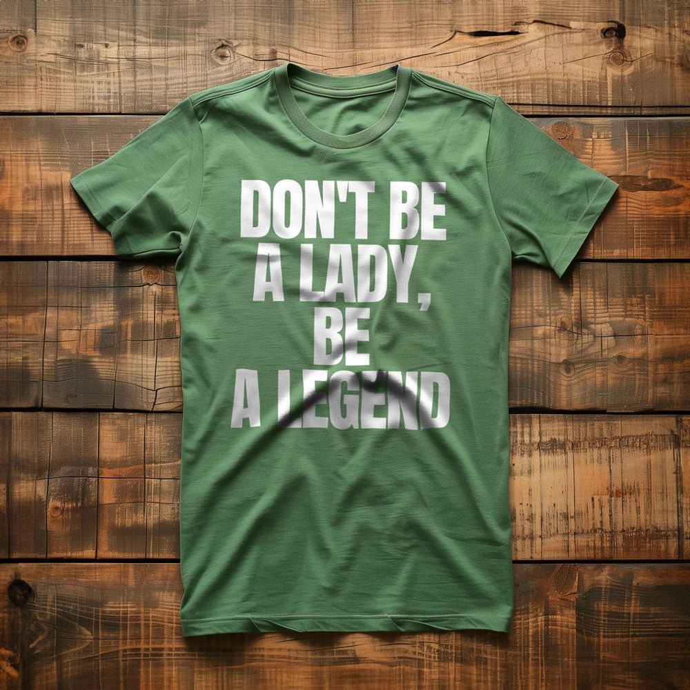 Don't Be a Lady, Be a Legend - T-Shirt