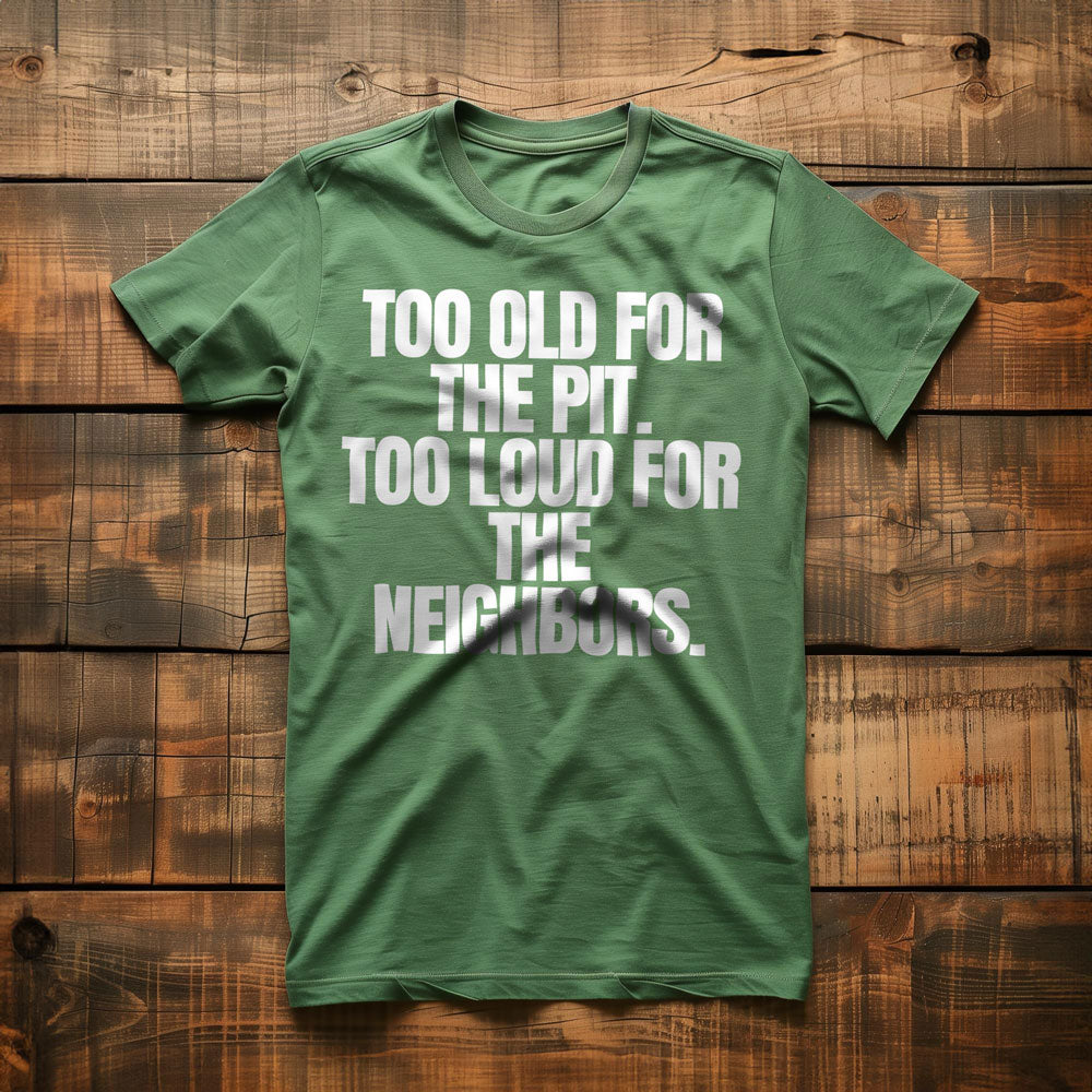 Too Old for the Pit. Too Loud for the Neighbors T-Shirt – Regular Green