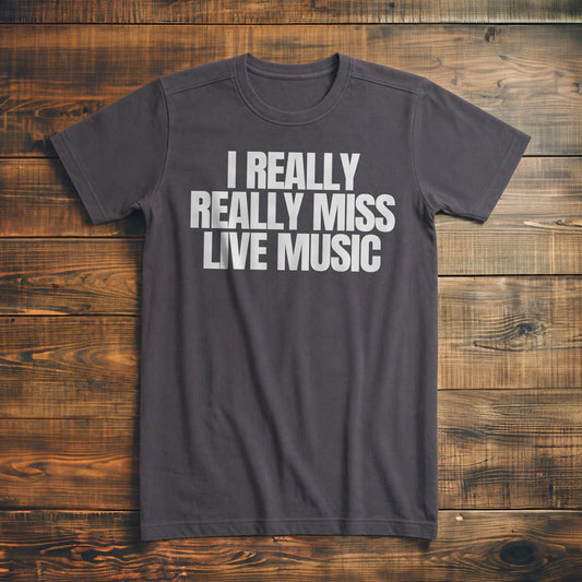 I Really Really Miss Live Music - T-Shirt