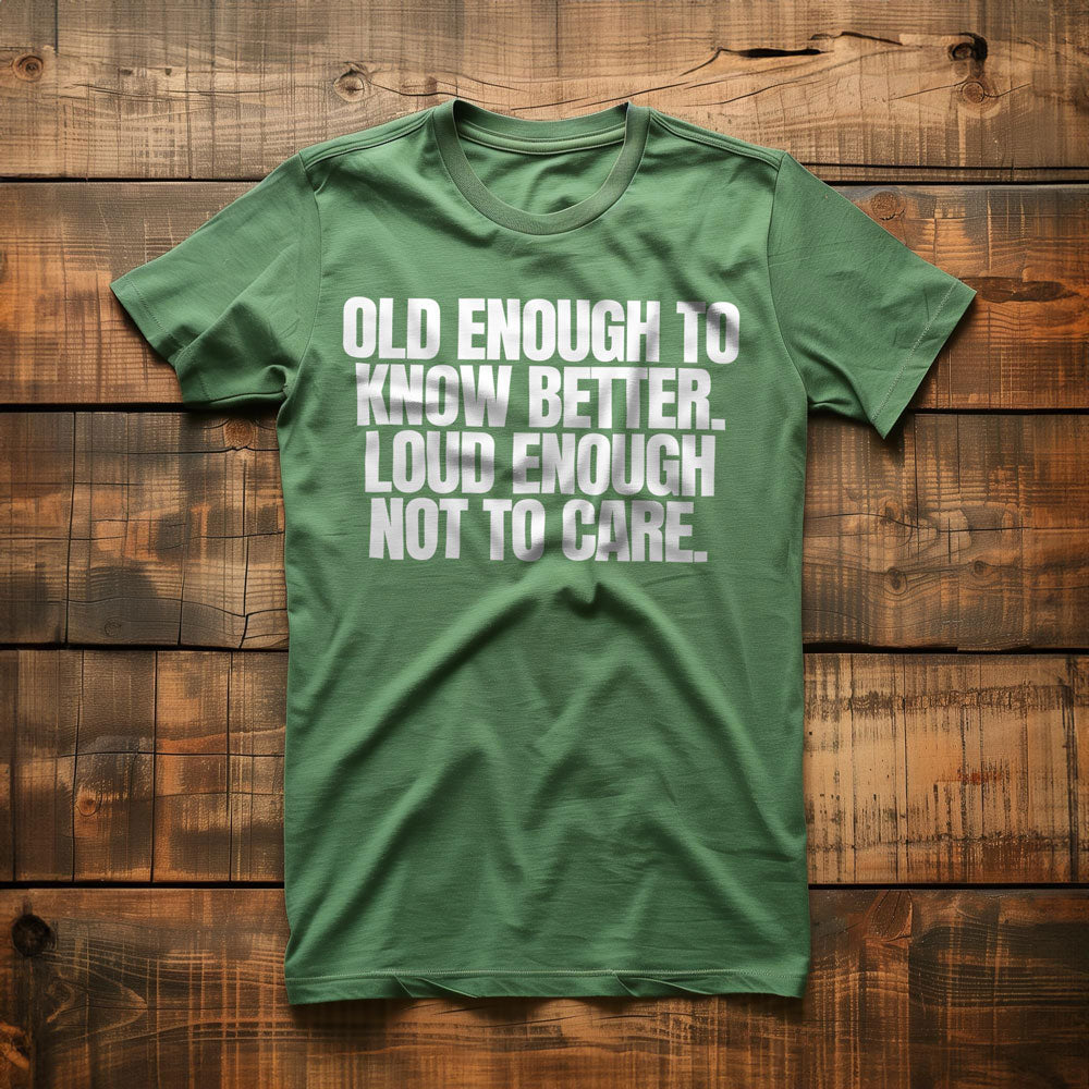 Old Enough to Know Better. Loud Enough Not to Care T-Shirt – Regular Green