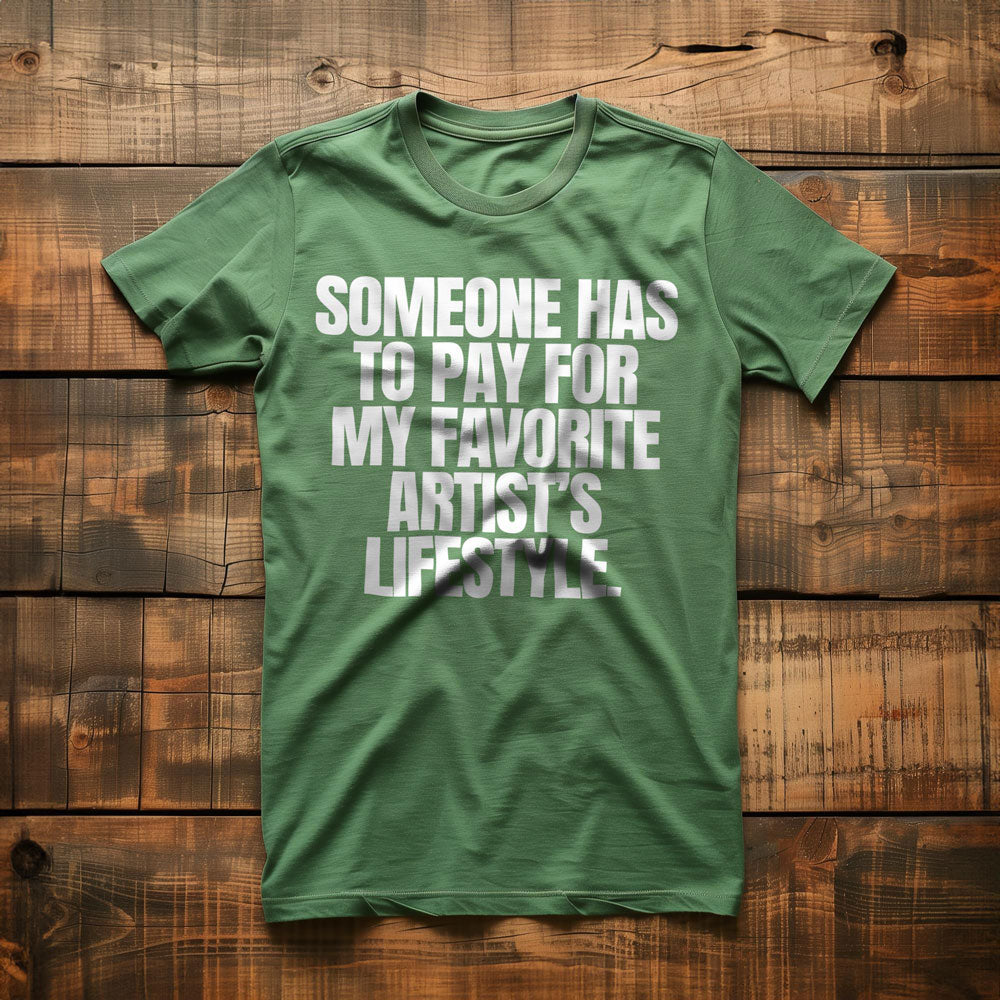 Someone Has to Pay for My Favorite Artist's Lifestyle. - T-Shirt