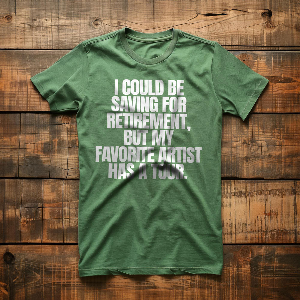 I Could Be Saving for Retirement, But My Favorite Artist Has a Tour. - T-Shirt