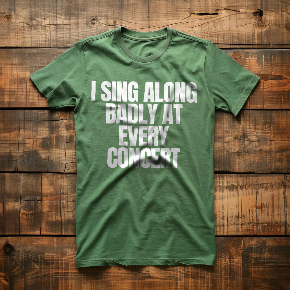 I Sing Along Badly at Every Concert - T-Shirt