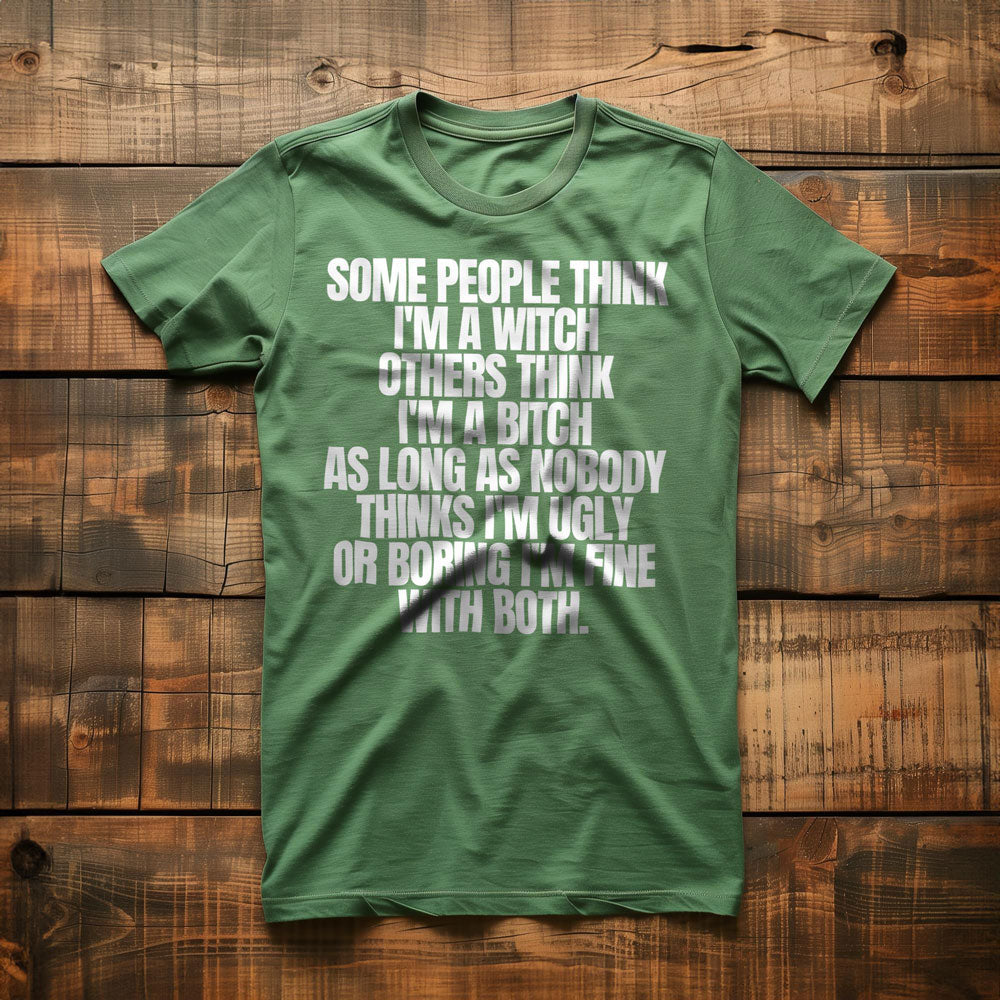 Some People Think I'm a Witch Others Think I'm a Bitch As Long As Nobody Thinks I'm Ugly or Boring I'm Fine with Both. - T-Shirt