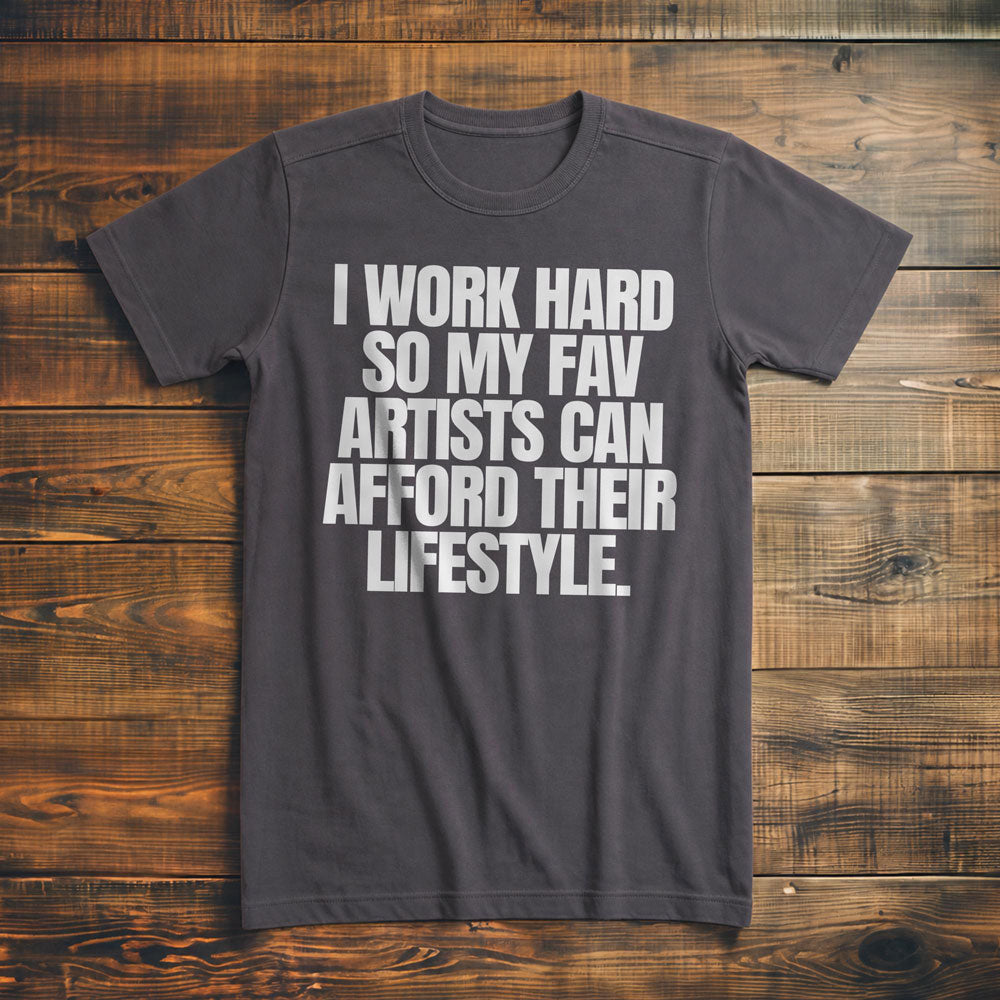 I Work Hard So My Fav Artists Can Afford Their Lifestyle T-Shirt