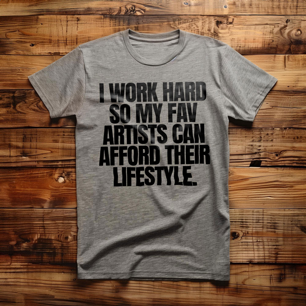 I Work Hard So My Fav Artists Can Afford Their Lifestyle T-Shirt