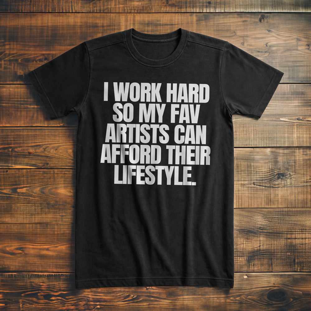 I Work Hard So My Fav Artists Can Afford Their Lifestyle T-Shirt
