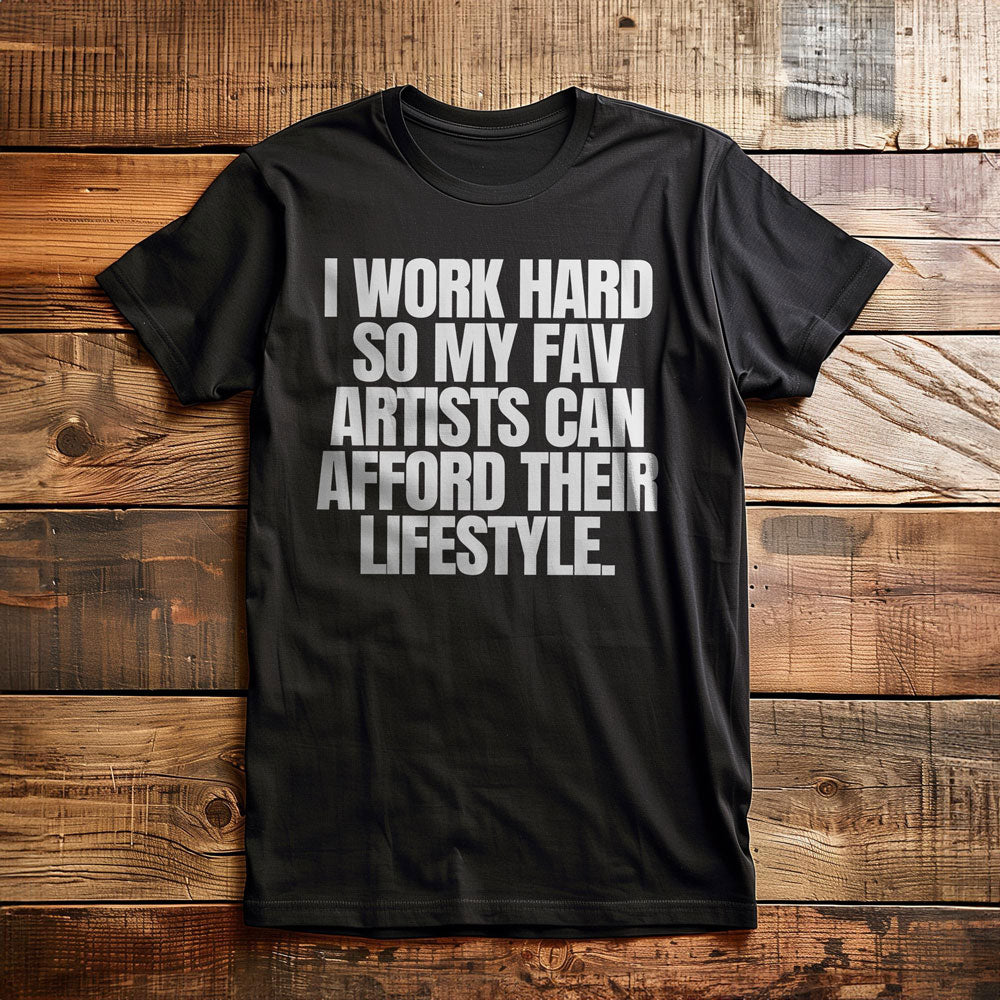 I Work Hard So My Fav Artists Can Afford Their Lifestyle T-Shirt