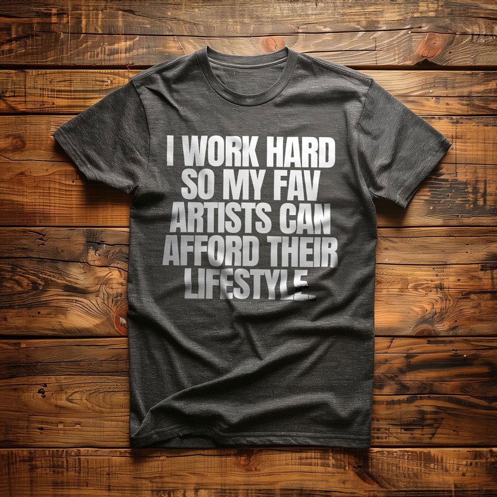 I Work Hard So My Fav Artists Can Afford Their Lifestyle T-Shirt