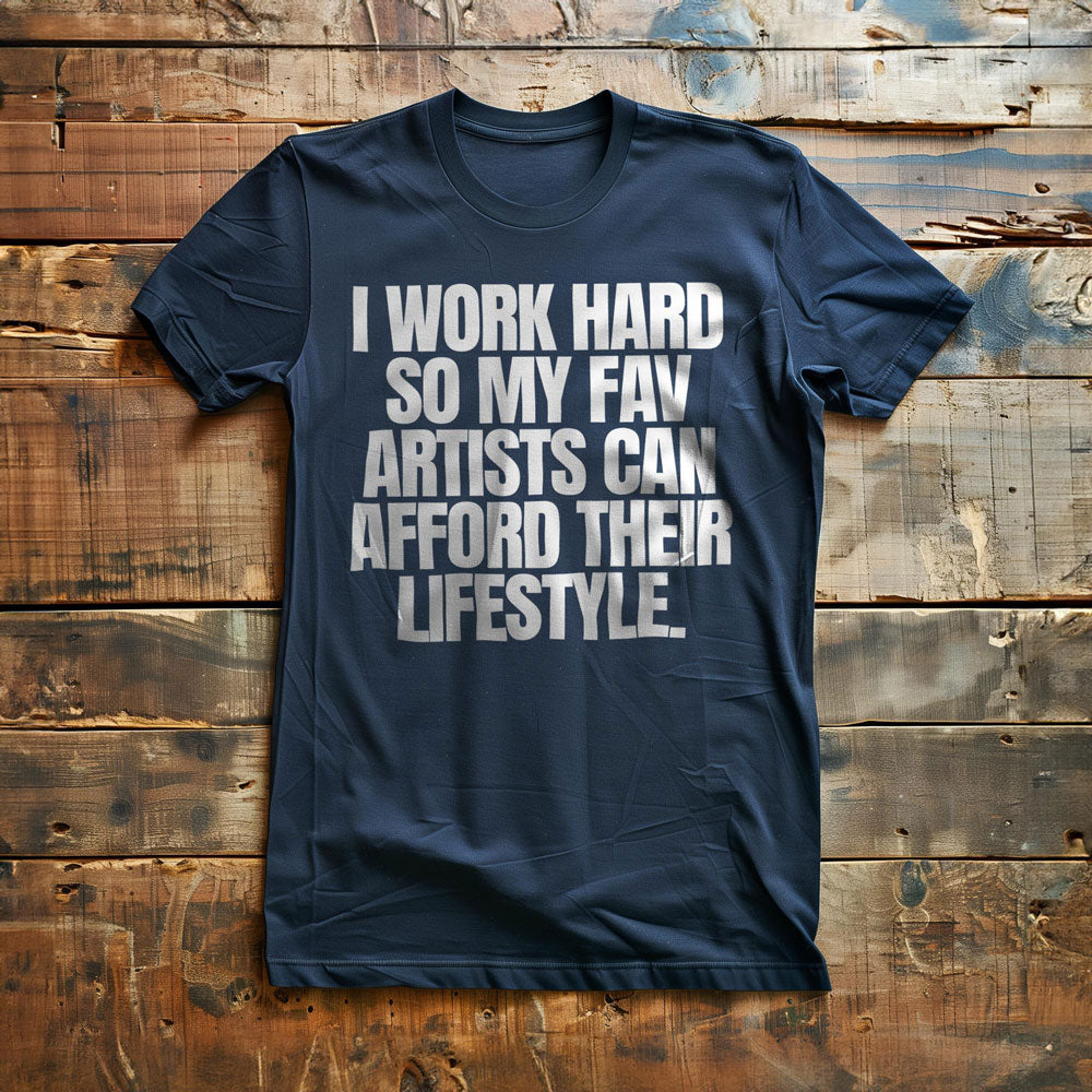 I Work Hard So My Fav Artists Can Afford Their Lifestyle T-Shirt