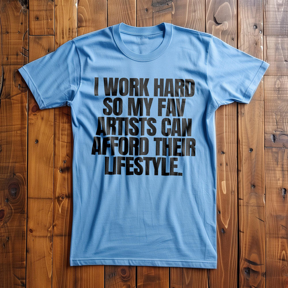 I Work Hard So My Fav Artists Can Afford Their Lifestyle T-Shirt