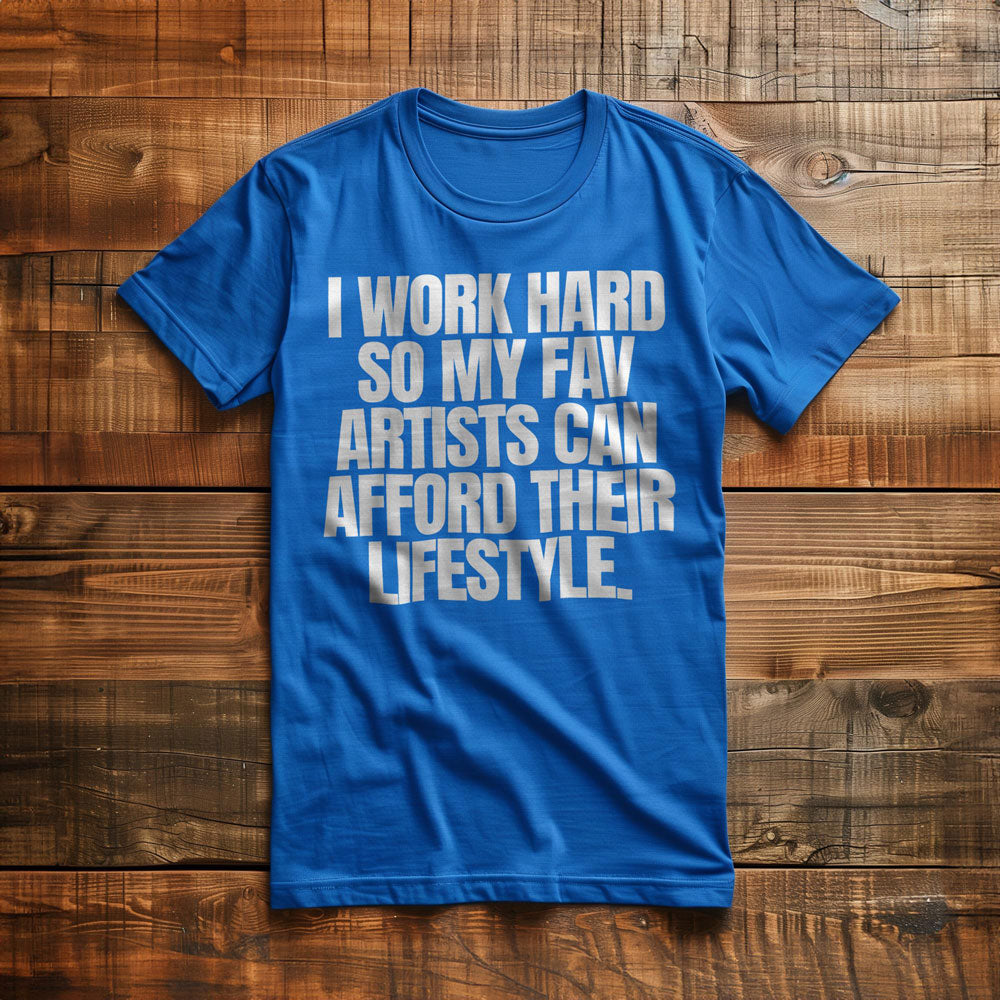 I Work Hard So My Fav Artists Can Afford Their Lifestyle T-Shirt