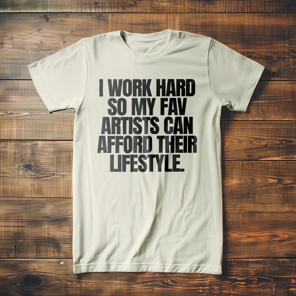 I Work Hard So My Fav Artists Can Afford Their Lifestyle T-Shirt