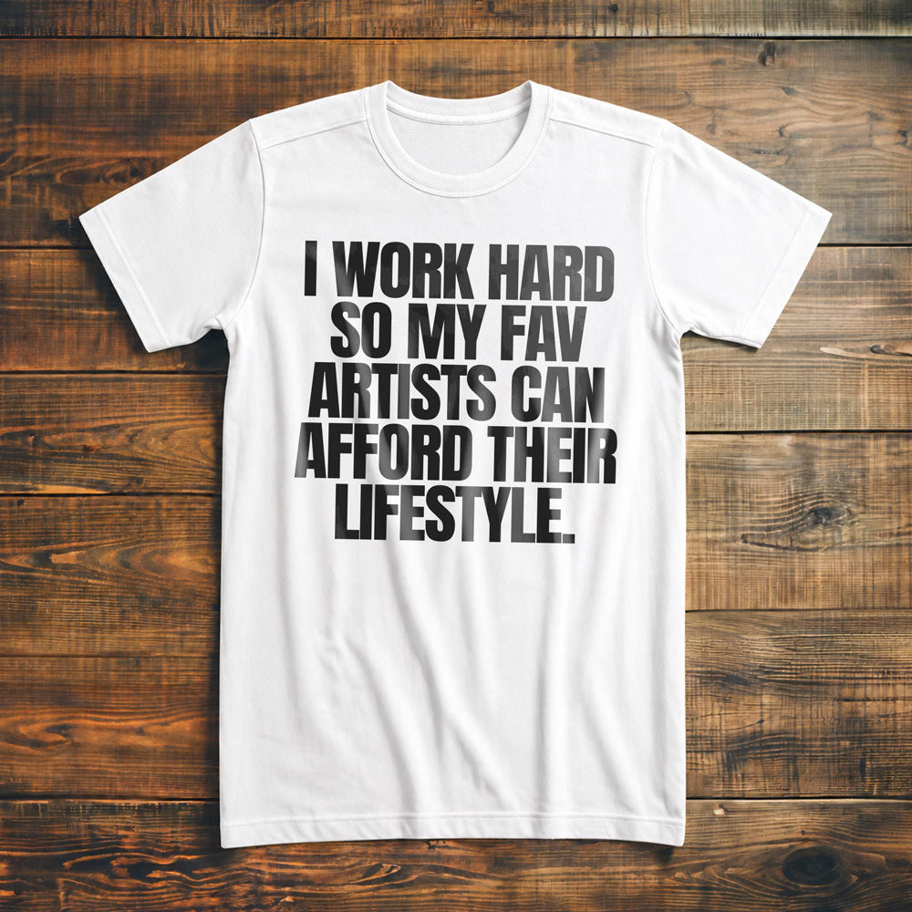 I Work Hard So My Fav Artists Can Afford Their Lifestyle T-Shirt