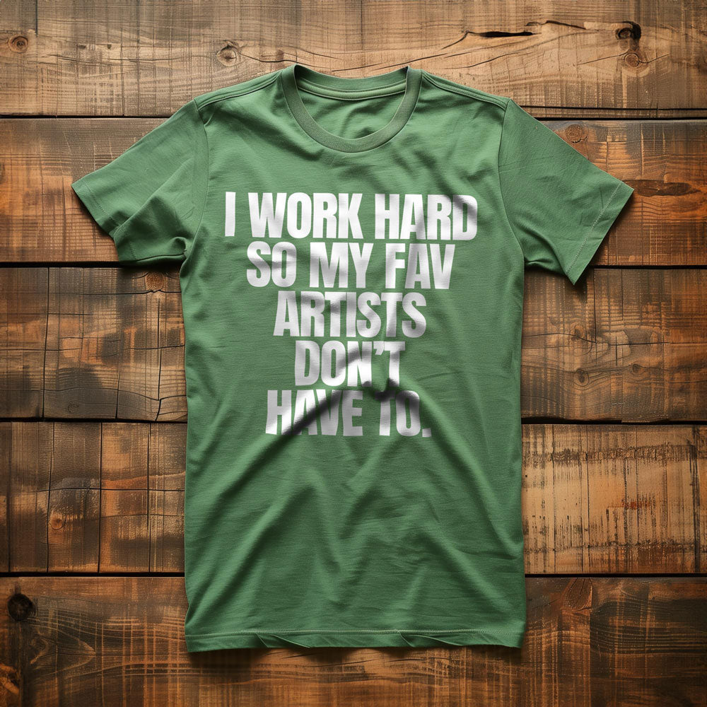 I Work Hard So My Fav Artists Don't Have To. - T-Shirt