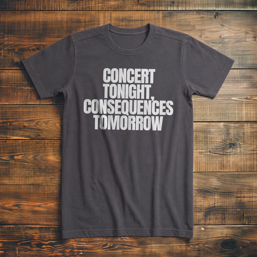 Concert Tonight, Consequences Tomorrow - T-Shirt