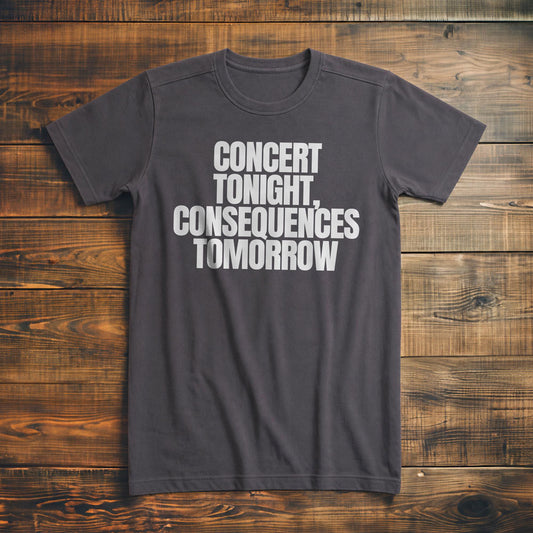 Concert Tonight, Consequences Tomorrow - T-Shirt