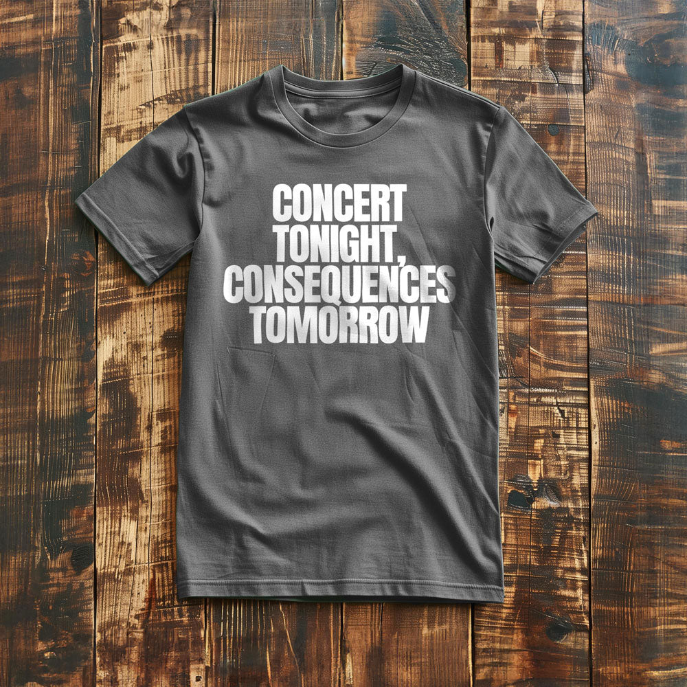 Concert Tonight, Consequences Tomorrow - T-Shirt