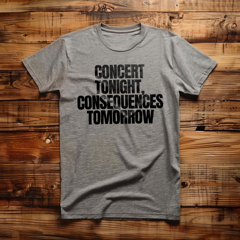Concert Tonight, Consequences Tomorrow - T-Shirt