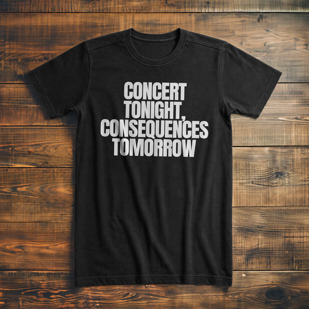 Concert Tonight, Consequences Tomorrow - T-Shirt