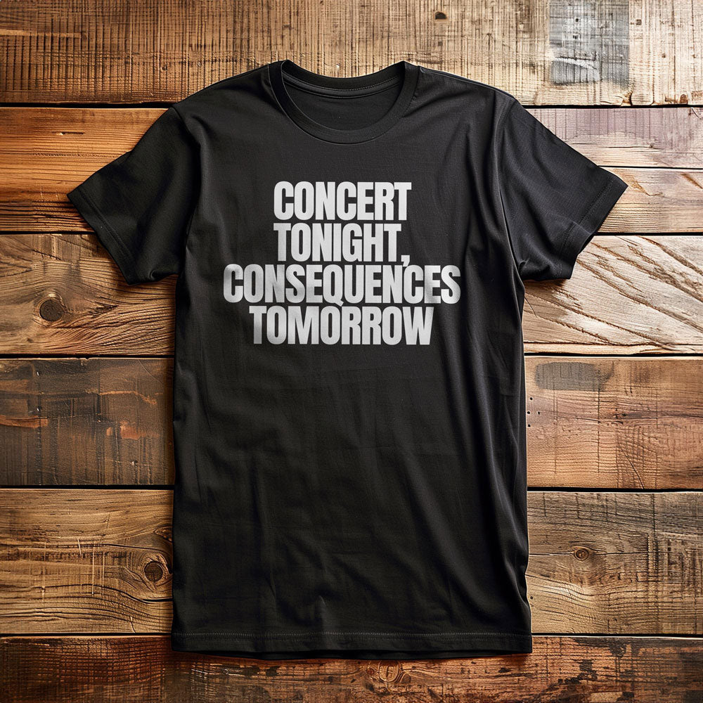 Concert Tonight, Consequences Tomorrow - T-Shirt