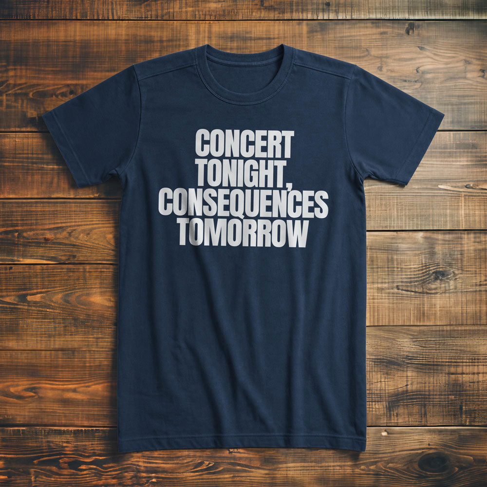 Concert Tonight, Consequences Tomorrow - T-Shirt