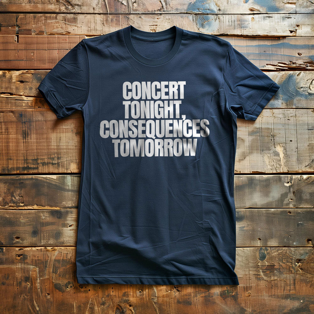 Concert Tonight, Consequences Tomorrow - T-Shirt