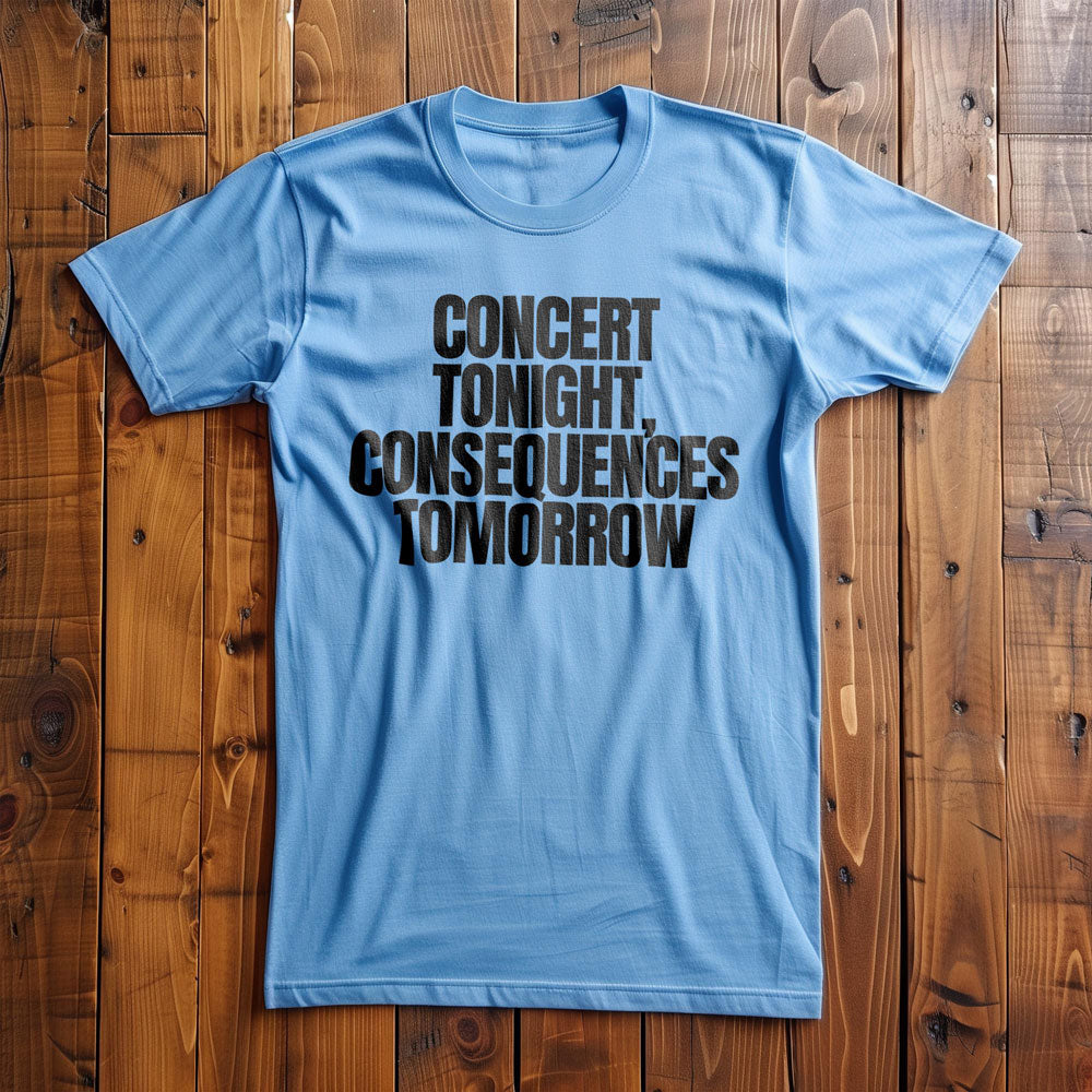 Concert Tonight, Consequences Tomorrow - T-Shirt