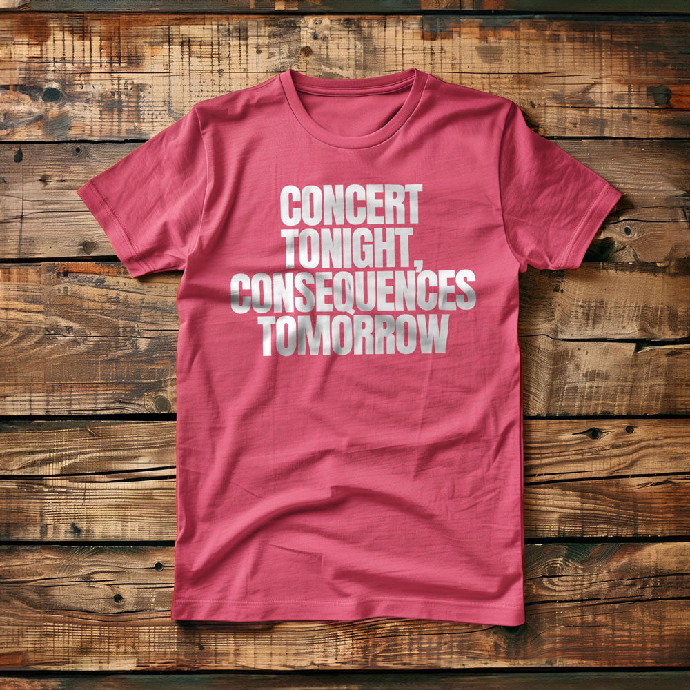 Concert Tonight, Consequences Tomorrow - T-Shirt