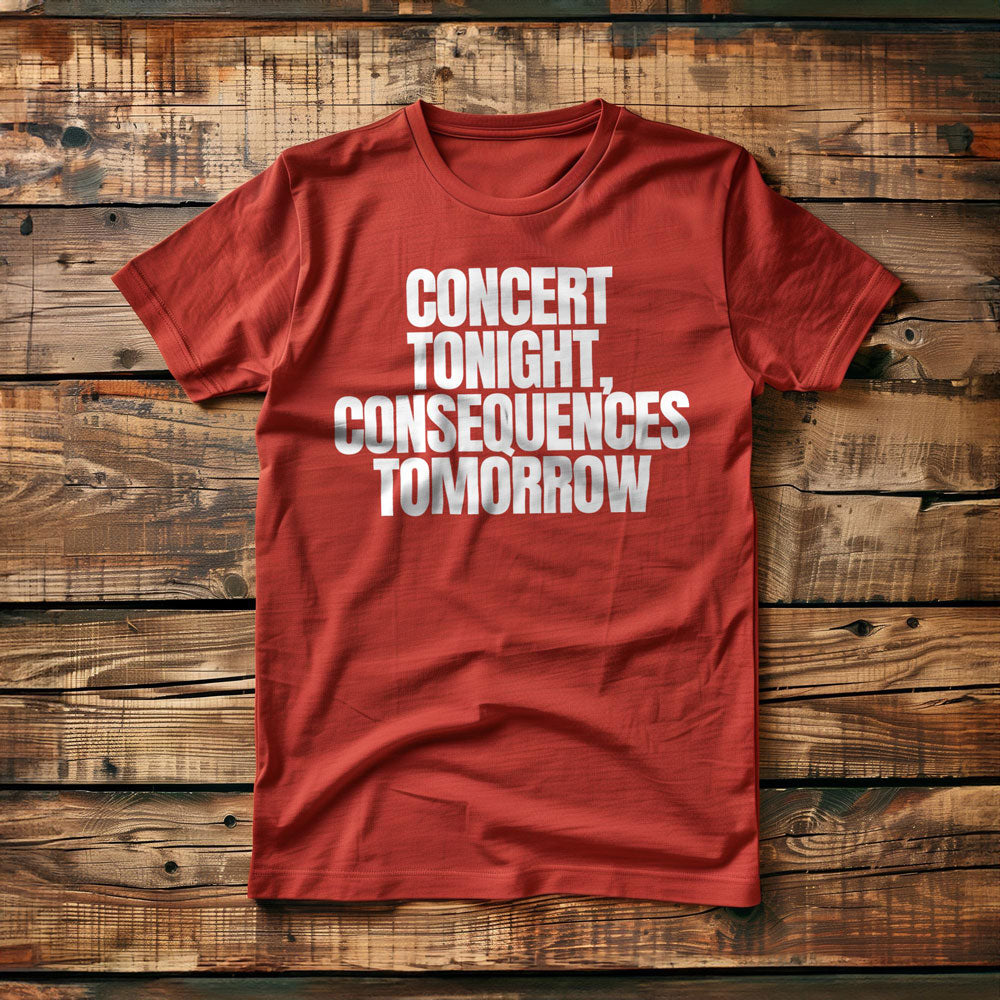 Concert Tonight, Consequences Tomorrow - T-Shirt