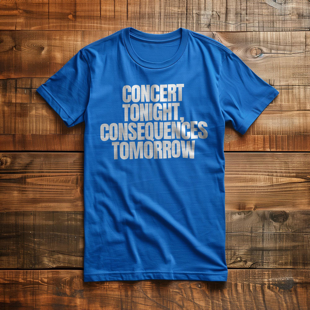 Concert Tonight, Consequences Tomorrow - T-Shirt