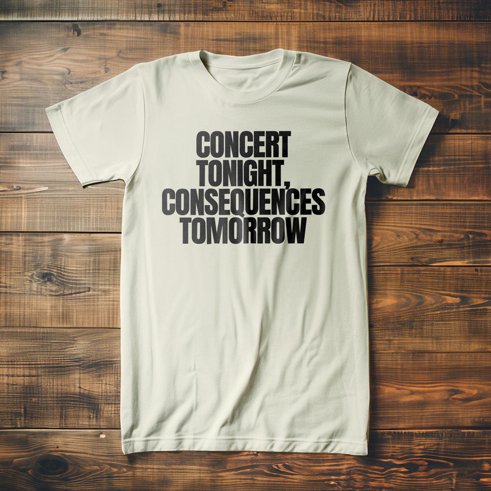 Concert Tonight, Consequences Tomorrow - T-Shirt