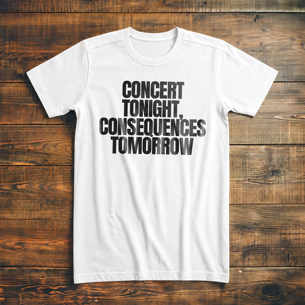 Concert Tonight, Consequences Tomorrow - T-Shirt