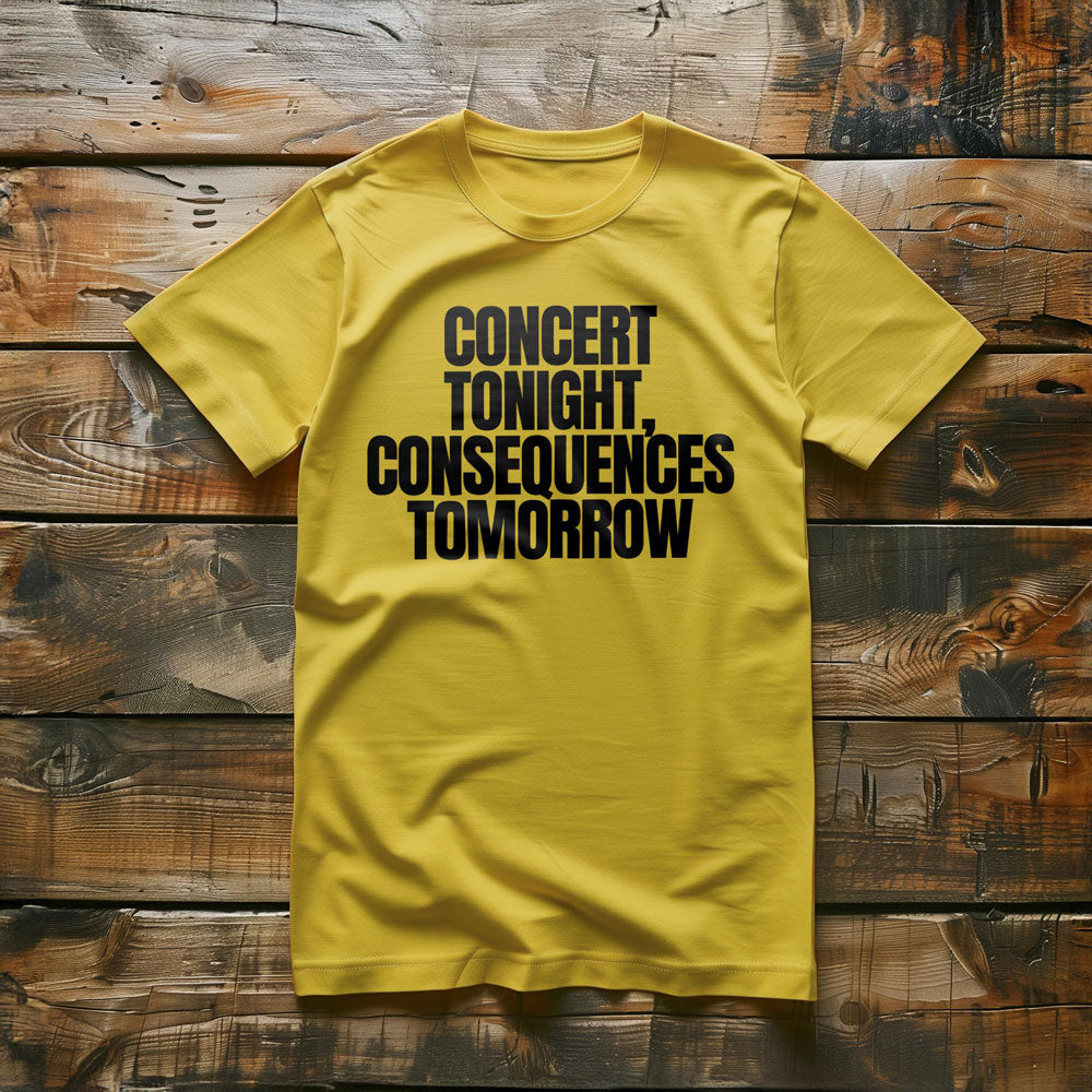 Concert Tonight, Consequences Tomorrow - T-Shirt
