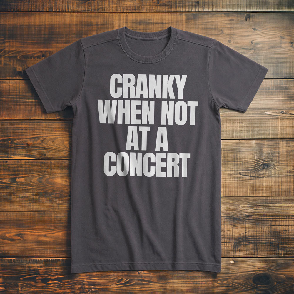 Cranky When Not at a Concert - T-Shirt