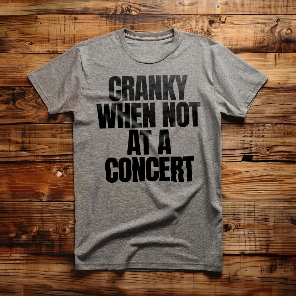 Cranky When Not at a Concert - T-Shirt