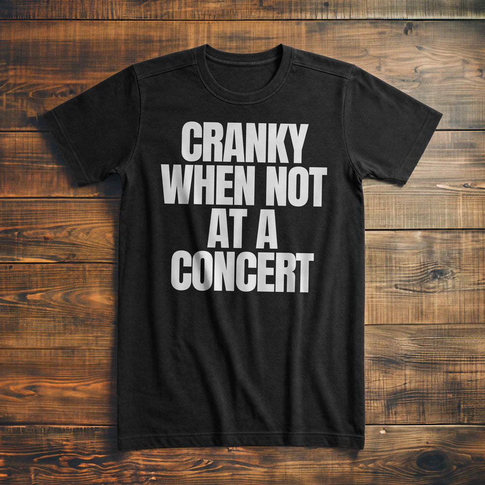 Cranky When Not at a Concert - T-Shirt