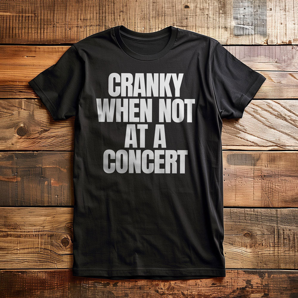 Cranky When Not at a Concert - T-Shirt