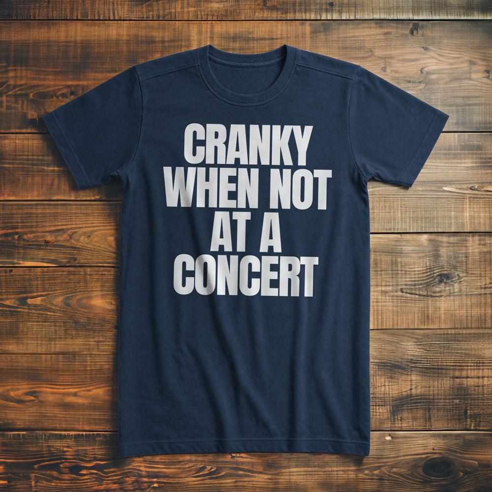 Cranky When Not at a Concert - T-Shirt