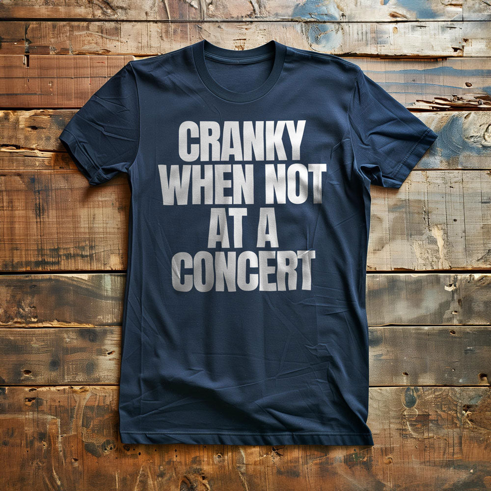 Cranky When Not at a Concert - T-Shirt