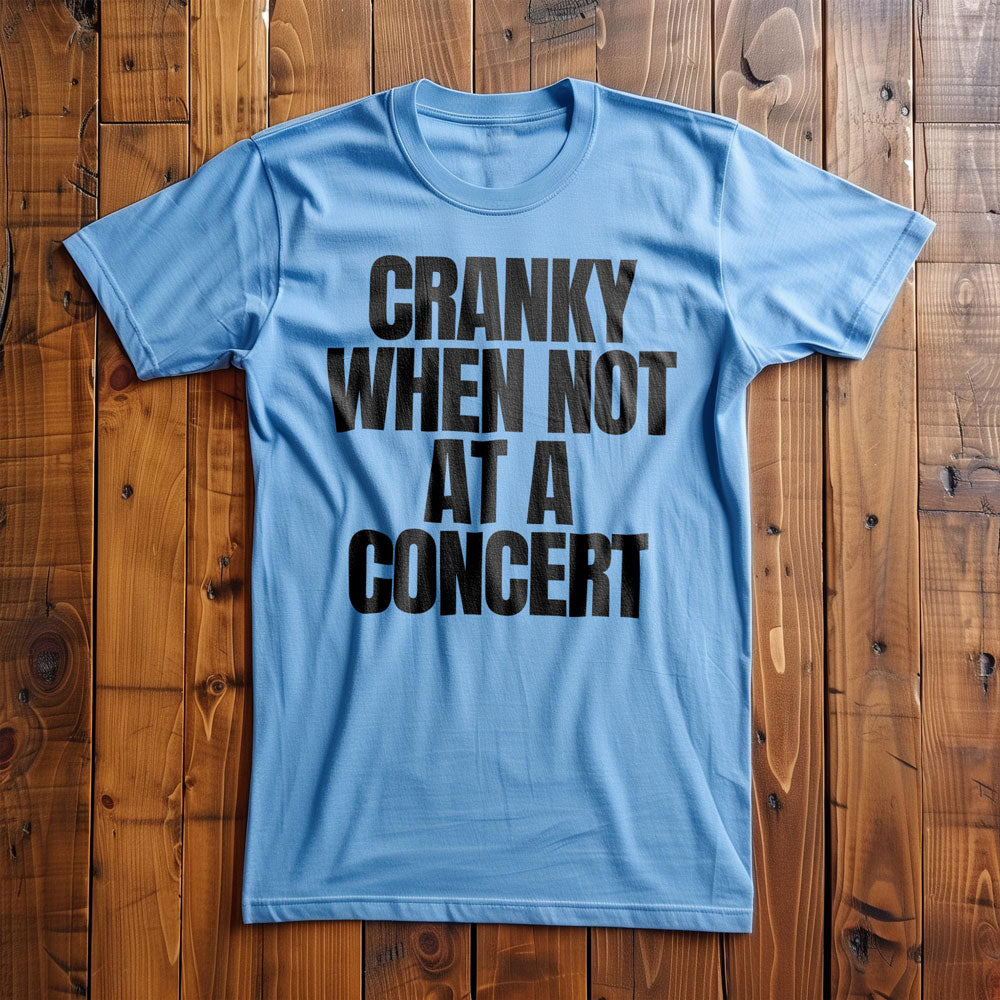 Cranky When Not at a Concert - T-Shirt