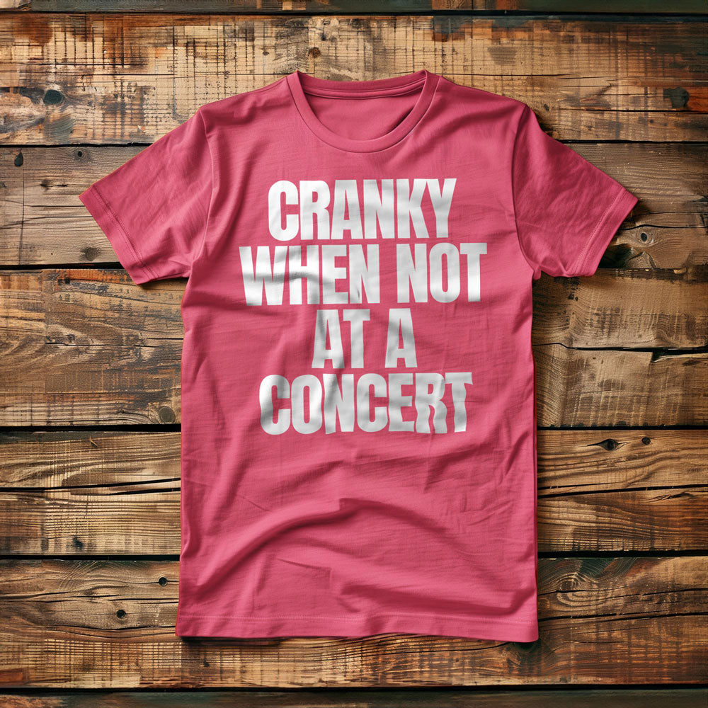Cranky When Not at a Concert - T-Shirt