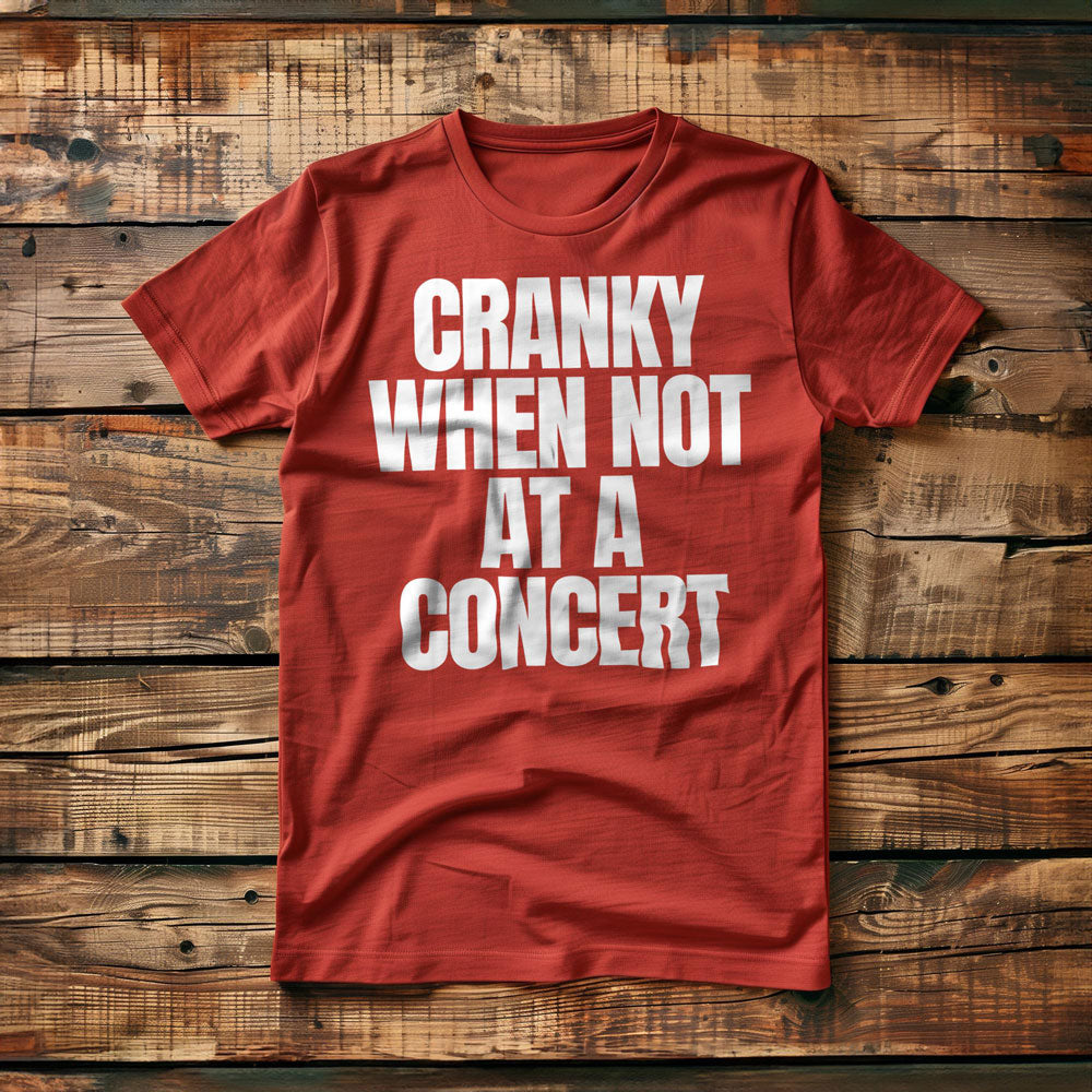 Cranky When Not at a Concert - T-Shirt