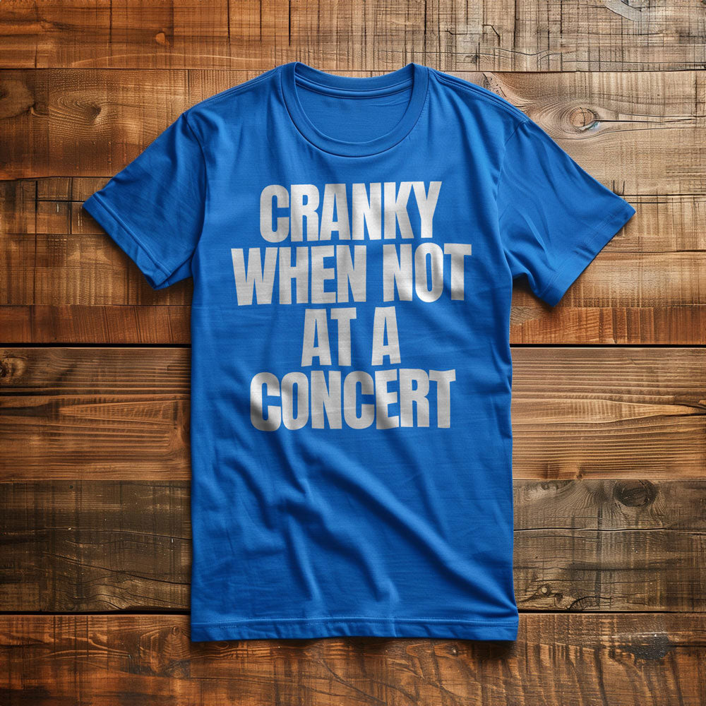 Cranky When Not at a Concert - T-Shirt