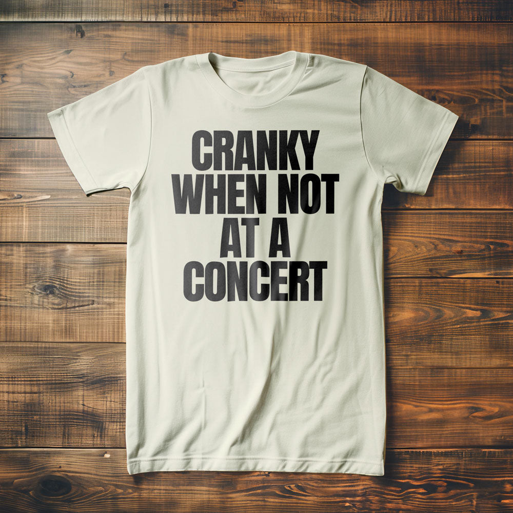 Cranky When Not at a Concert - T-Shirt